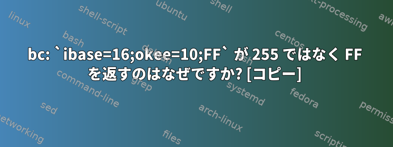 bc: `ibase=16;okee=10;FF` が 255 ではなく FF を返すのはなぜですか? [コピー]