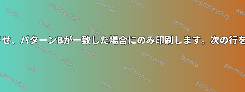 パターンAを一致させ、パターンBが一致した場合にのみ印刷します。次の行を含めてください。