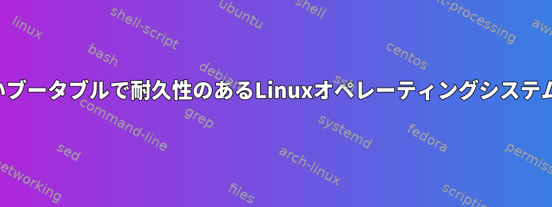 動作が中断されないブータブルで耐久性のあるLinuxオペレーティングシステムを作成するには？