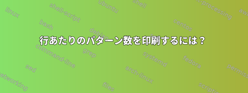 1行あたりのパターン数を印刷するには？