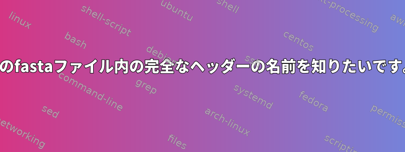 別のfastaファイル内の完全なヘッダーの名前を知りたいです。