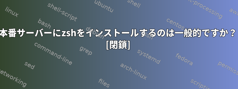 本番サーバーにzshをインストールするのは一般的ですか？ [閉鎖]