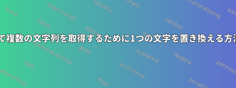 Shellで複数の文字列を取得するために1つの文字を置き換える方法は？