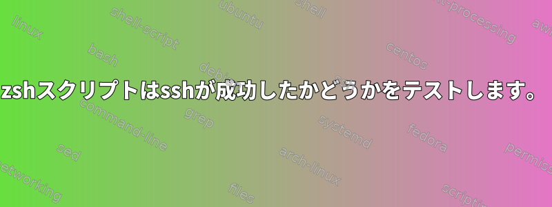 zshスクリプトはsshが成功したかどうかをテストします。