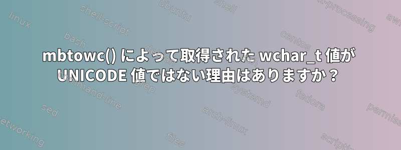 mbtowc() によって取得された wchar_t 値が UNICODE 値ではない理由はありますか？