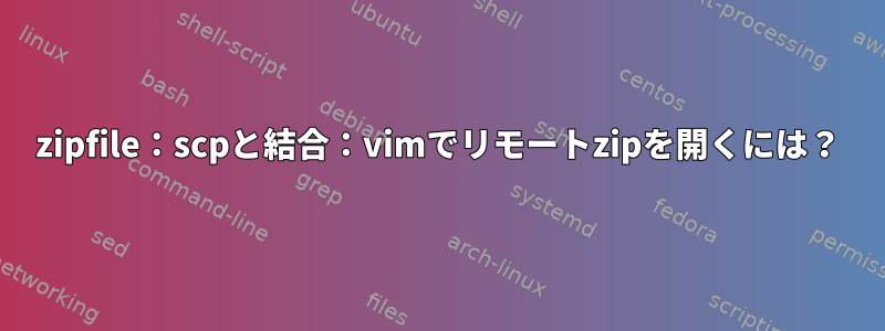 zipfile：scpと結合：vimでリモートzipを開くには？