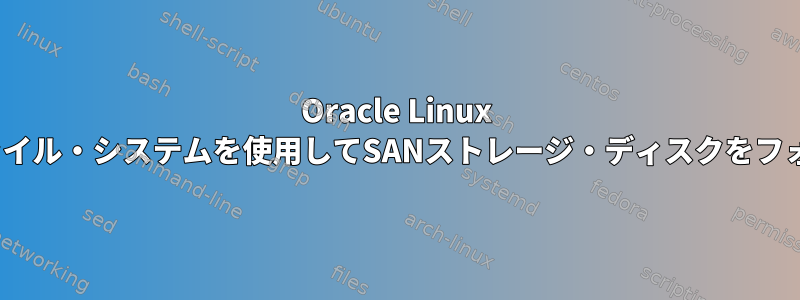 Oracle Linux 7.5では、ext2ファイル・システムを使用してSANストレージ・ディスクをフォーマットします。