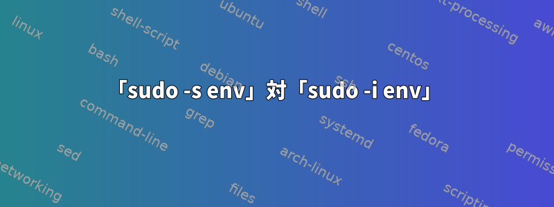 「sudo -s env」対「sudo -i env」