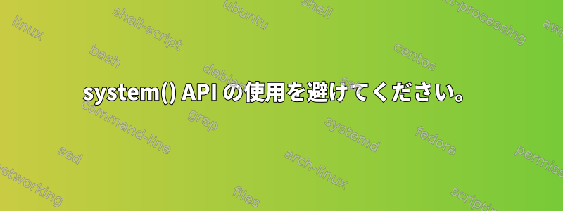 system() API の使用を避けてください。