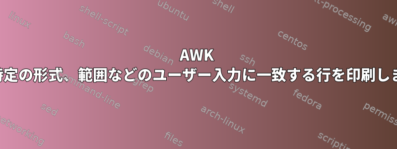 AWK は、特定の形式、範囲などのユーザー入力に一致する行を印刷します。