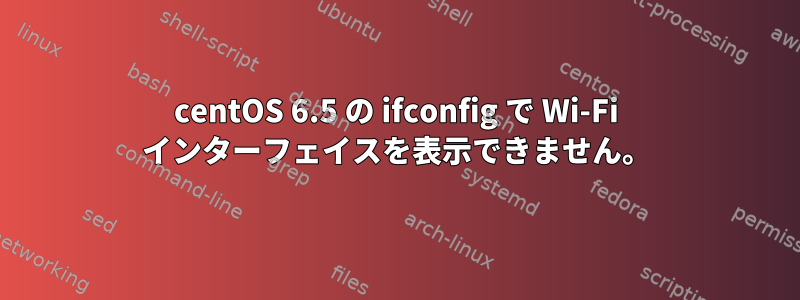 centOS 6.5 の ifconfig で Wi-Fi インターフェイスを表示できません。