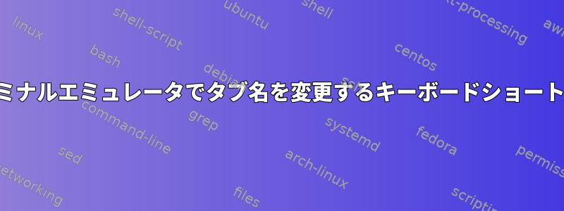 ターミネーターターミナルエミュレータでタブ名を変更するキーボードショートカットは何ですか？