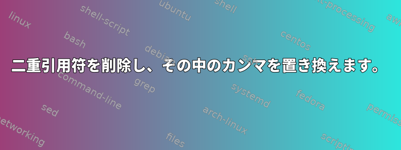 二重引用符を削除し、その中のカンマを置き換えます。