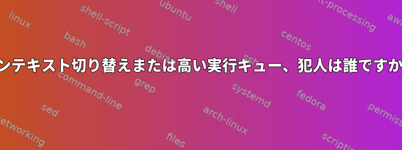 コンテキスト切り替えまたは高い実行キュー、犯人は誰ですか？