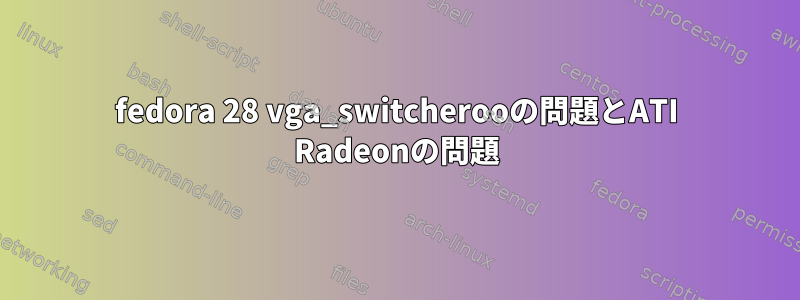 fedora 28 vga_switcherooの問題とATI Radeonの問題