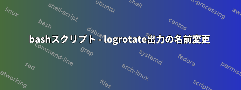 bashスクリプト - logrotate出力の名前変更