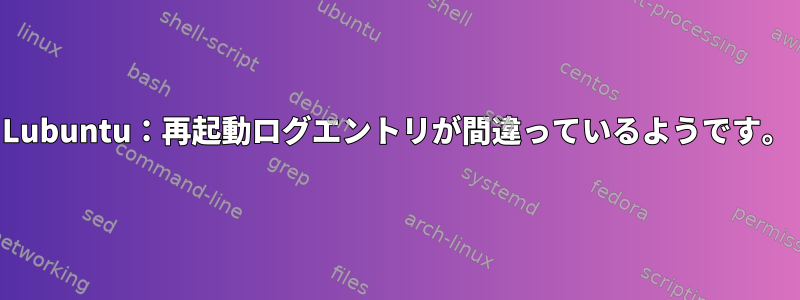 Lubuntu：再起動ログエントリが間違っているようです。