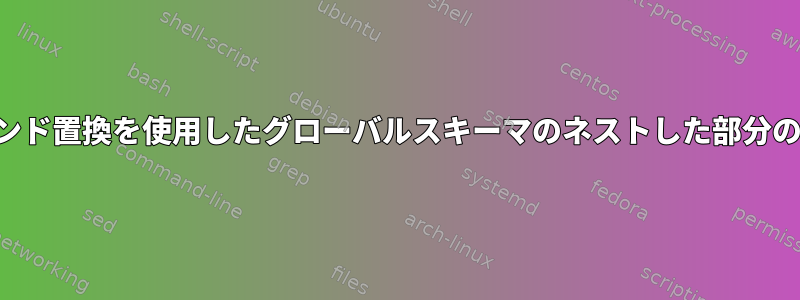 コマンド置換を使用したグローバルスキーマのネストした部分の生成