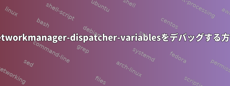 Networkmanager-dispatcher-variablesをデバッグする方法