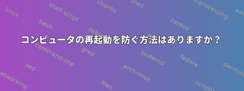 コンピュータの再起動を防ぐ方法はありますか？