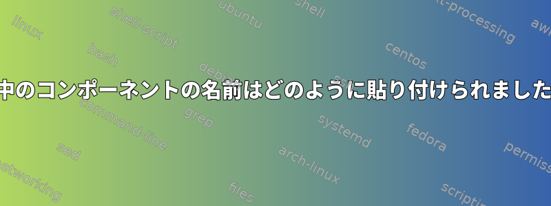 実行中のコンポーネントの名前はどのように貼り付けられましたか？