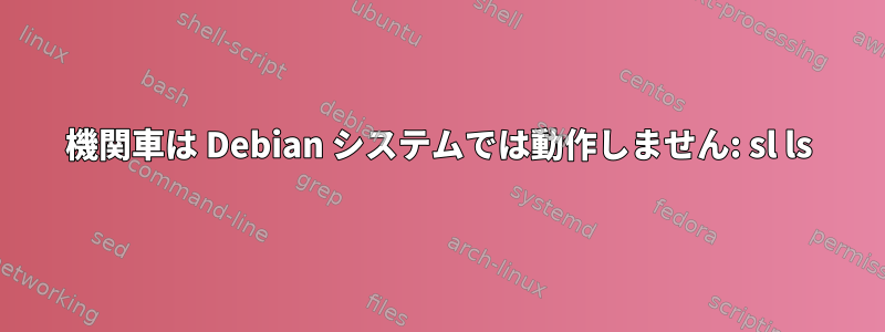 機関車は Debian システムでは動作しません: sl ls