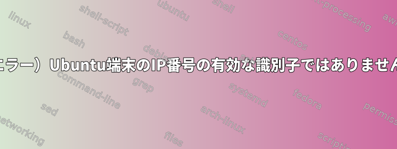 （エラー）Ubuntu端末のIP番号の有効な識別子ではありません。