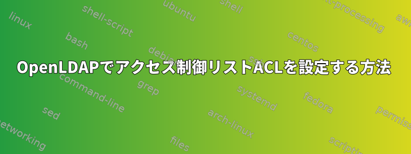 OpenLDAPでアクセス制御リストACLを設定する方法