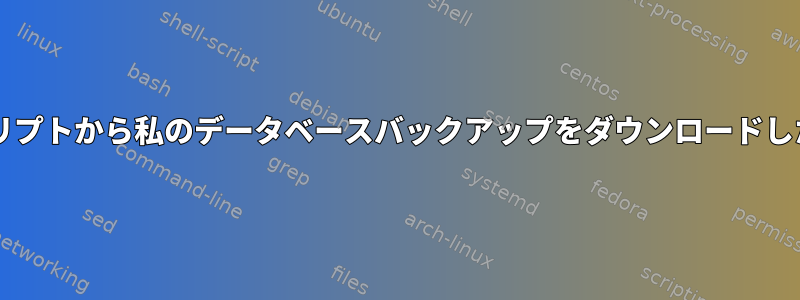 Bashスクリプトから私のデータベースバックアップをダウンロードしたいです。