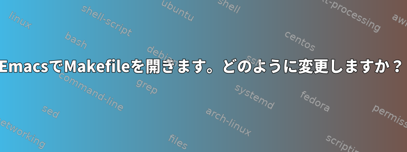 EmacsでMakefileを開きます。どのように変更しますか？