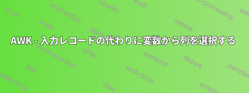 AWK - 入力レコードの代わりに変数から列を選択する