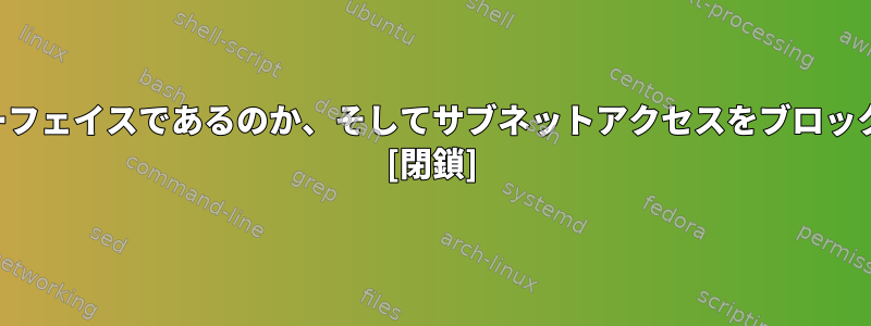 これがどのようなネットワークインターフェイスであるのか、そしてサブネットアクセスをブロックするのかはどうすればわかりますか？ [閉鎖]