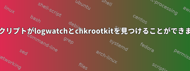 cronスクリプトがlogwatchとchkrootkitを見つけることができません。