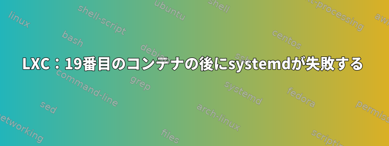 LXC：19番目のコンテナの後にsystemdが失敗する