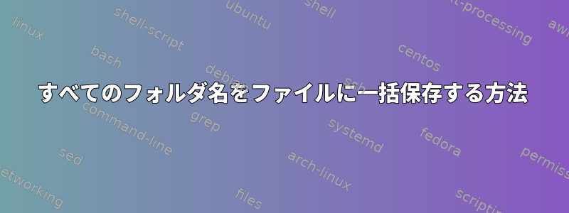 すべてのフォルダ名をファイルに一括保存する方法