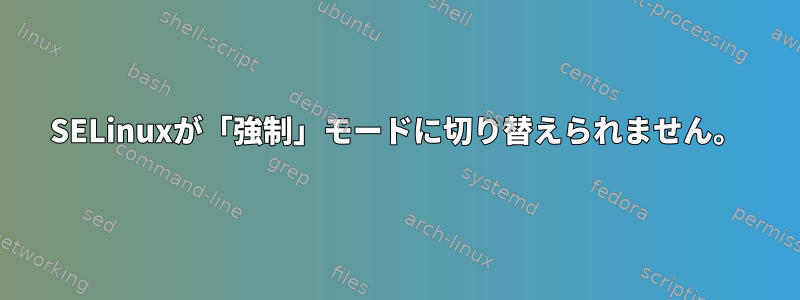 SELinuxが「強制」モードに切り替えられません。