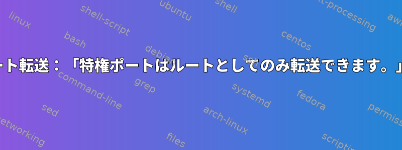 SSHポート転送：「特権ポートはルートとしてのみ転送できます。」エラー