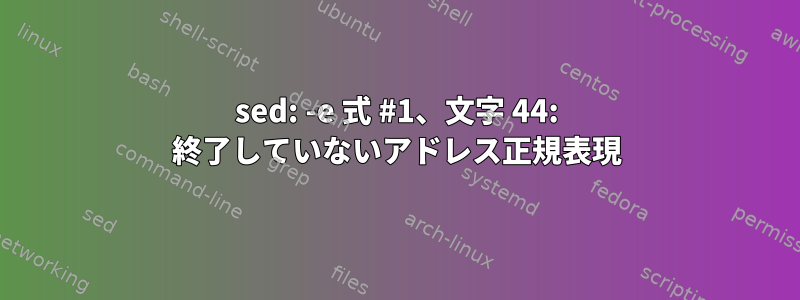 sed: -e 式 #1、文字 44: 終了していないアドレス正規表現