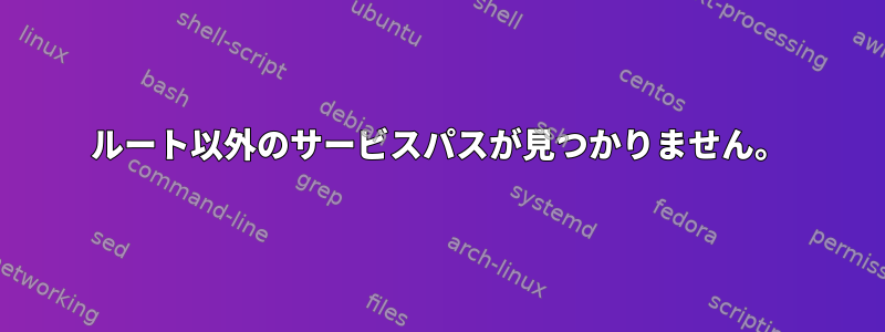 ルート以外のサービスパスが見つかりません。