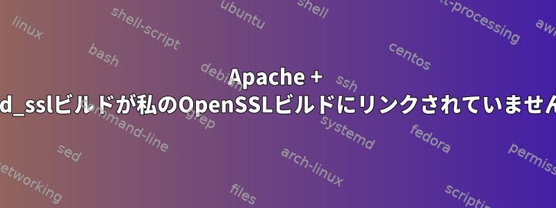 Apache + mod_sslビルドが私のOpenSSLビルドにリンクされていません。