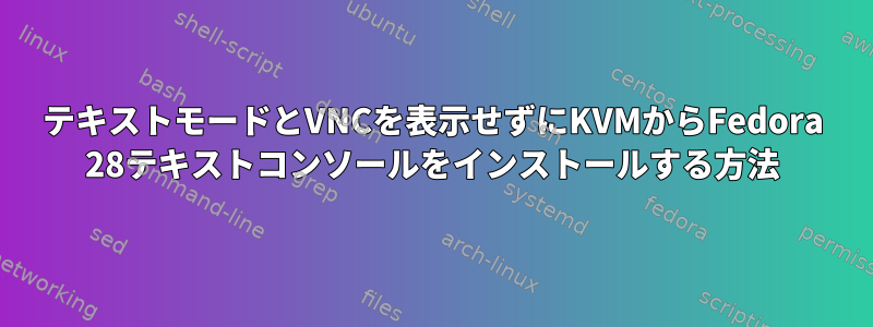 テキストモードとVNCを表示せずにKVMからFedora 28テキストコンソールをインストールする方法