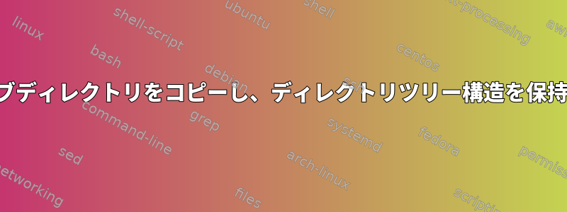 特定のサブディレクトリをコピーし、ディレクトリツリー構造を保持します。