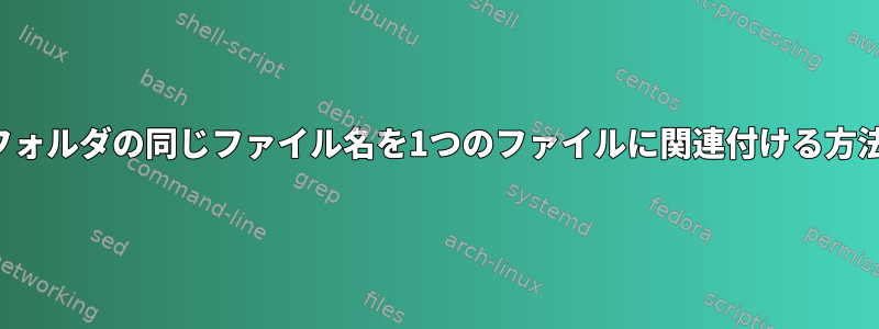 2つのフォルダの同じファイル名を1つのファイルに関連付ける方法は？