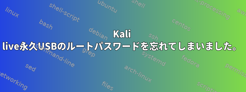 Kali live永久USBのルートパスワードを忘れてしまいました。