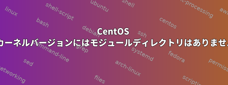 CentOS 7：カーネルバージョンにはモジュールディレクトリはありません。