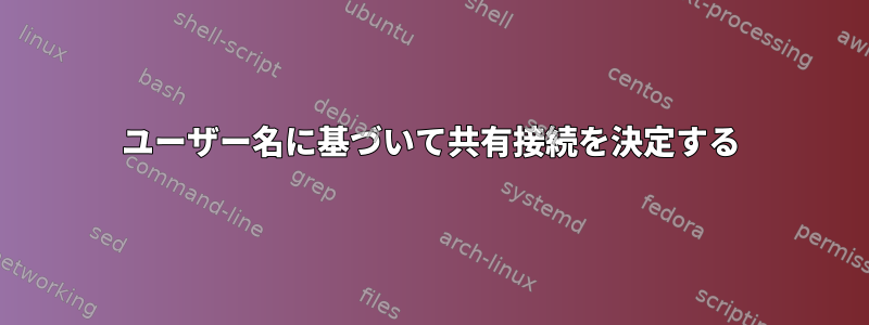 ユーザー名に基づいて共有接続を決定する