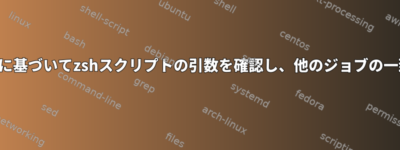 複数のファイルのパターンに基づいてzshスクリプトの引数を確認し、他のジョブの一致パターンを追跡します。