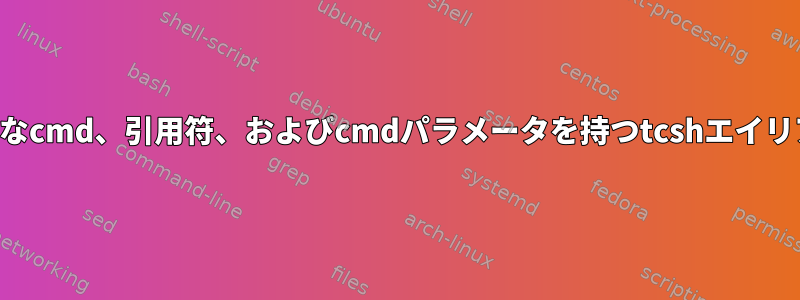 複雑なcmd、引用符、およびcmdパラメータを持つtcshエイリアス