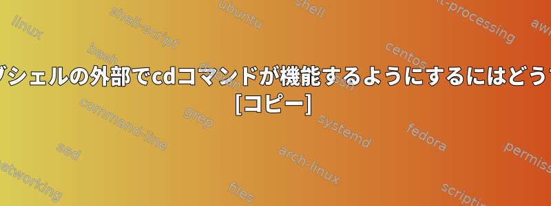 bashスクリプトサブシェルの外部でcdコマンドが機能するようにするにはどうすればよいですか？ [コピー]