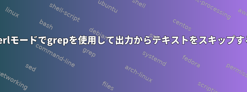 Perlモードでgrepを使用して出力からテキストをスキップする